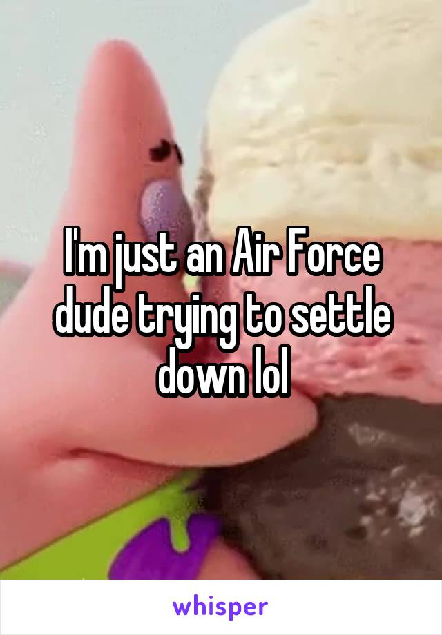 I'm just an Air Force dude trying to settle down lol