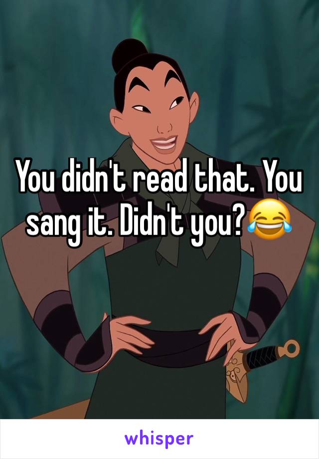 You didn't read that. You sang it. Didn't you?😂