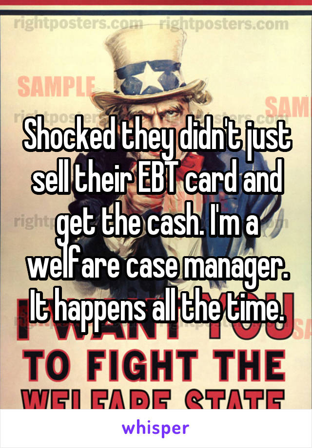 Shocked they didn't just sell their EBT card and get the cash. I'm a welfare case manager. It happens all the time.