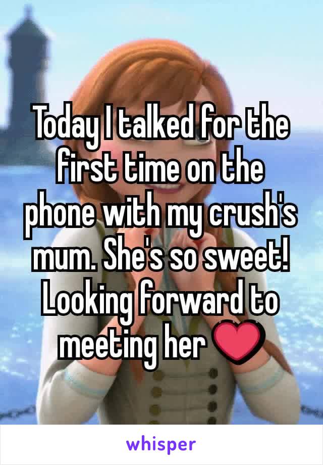 Today I talked for the first time on the phone with my crush's mum. She's so sweet! Looking forward to meeting her ❤