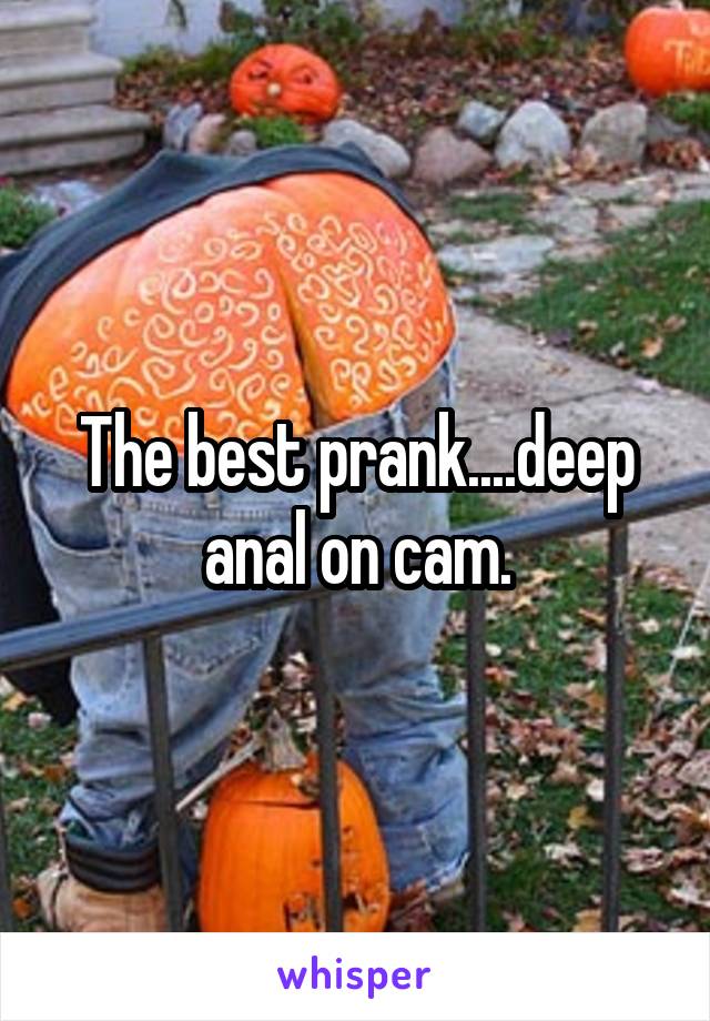 The best prank....deep anal on cam.