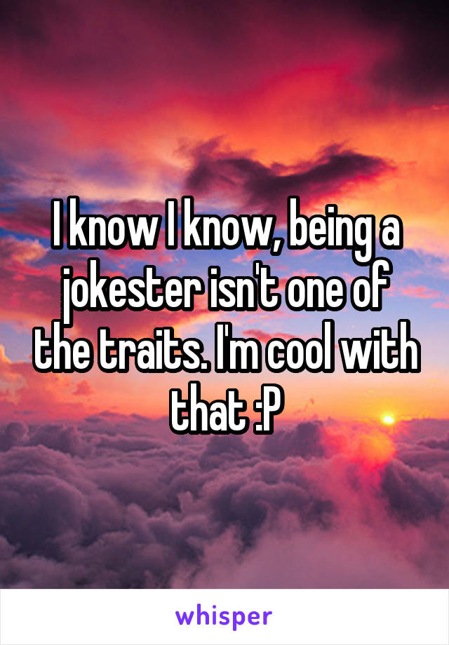 I know I know, being a jokester isn't one of the traits. I'm cool with that :P