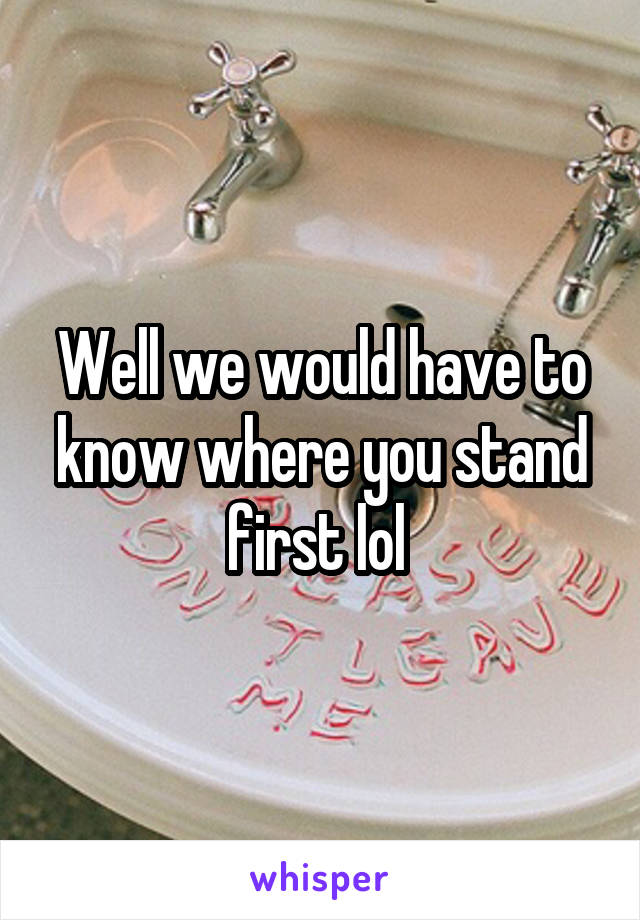 Well we would have to know where you stand first lol 