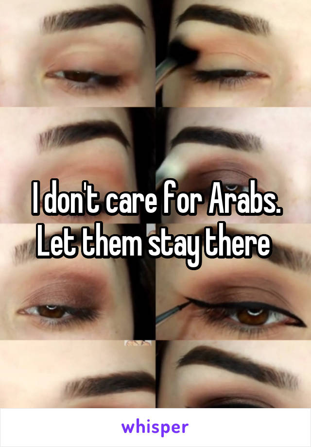 I don't care for Arabs. Let them stay there 