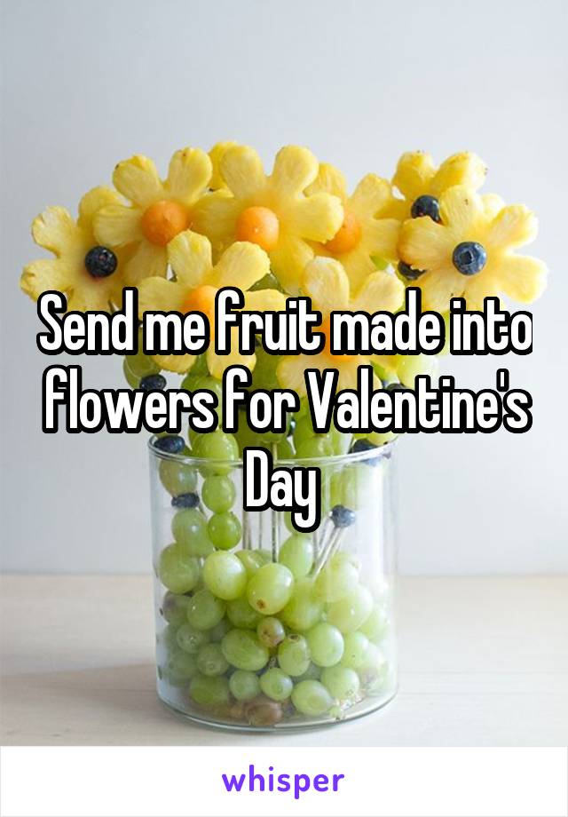 Send me fruit made into flowers for Valentine's Day 