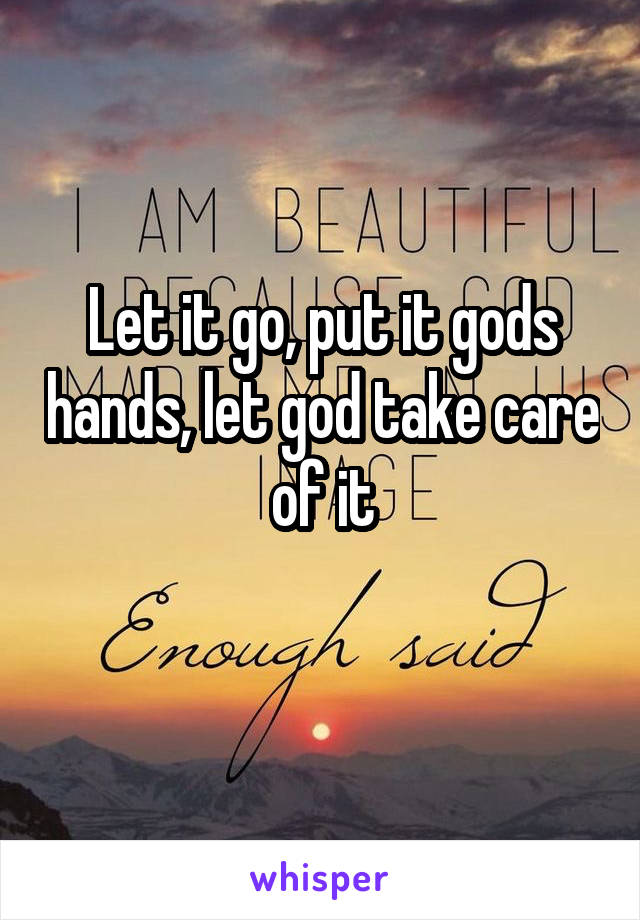 Let it go, put it gods hands, let god take care of it
