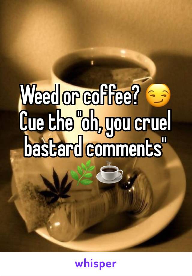 Weed or coffee? 😏
Cue the "oh, you cruel bastard comments"
🌿☕️