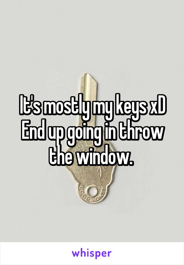 It's mostly my keys xD
End up going in throw the window. 