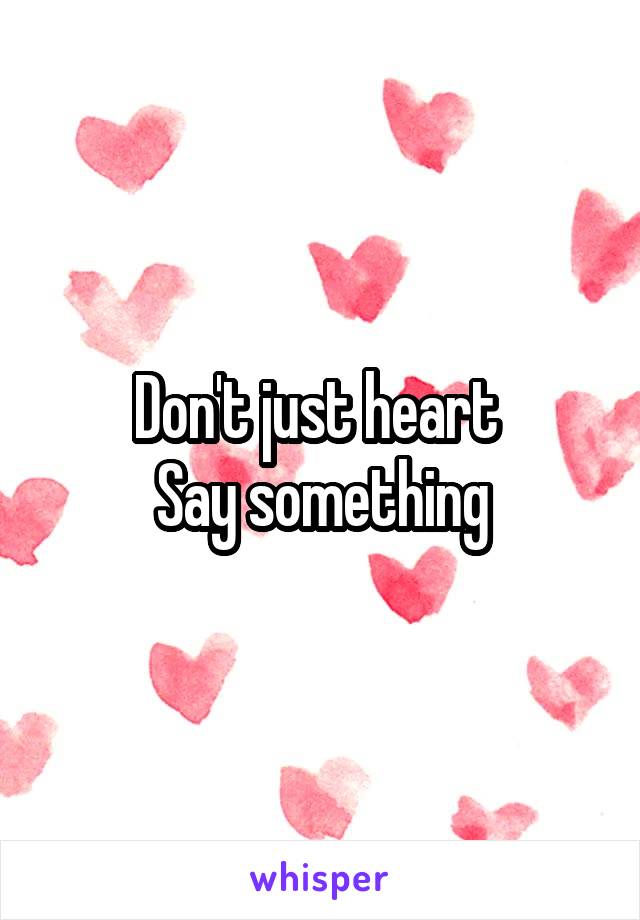 Don't just heart 
Say something