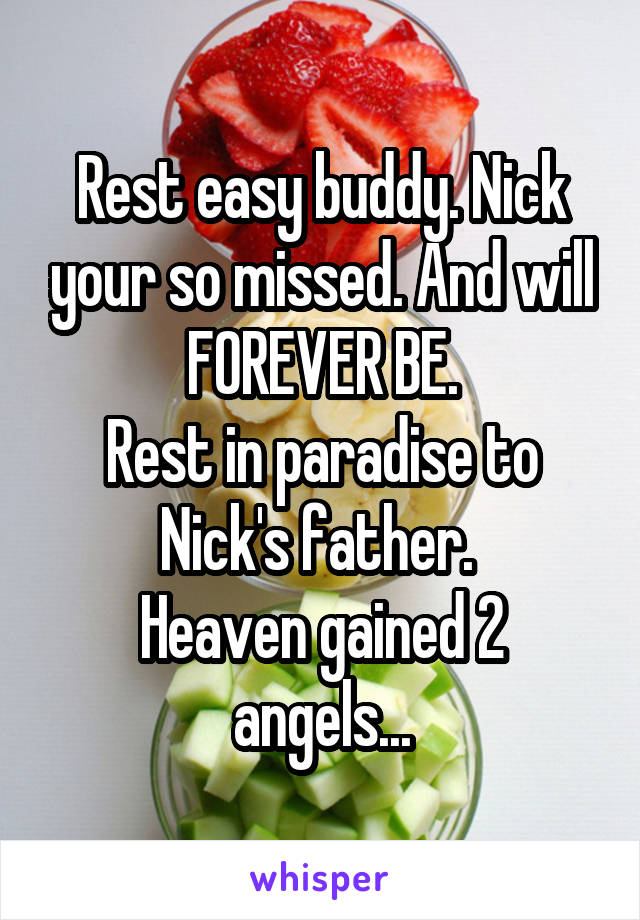 Rest easy buddy. Nick your so missed. And will FOREVER BE.
Rest in paradise to Nick's father. 
Heaven gained 2 angels...