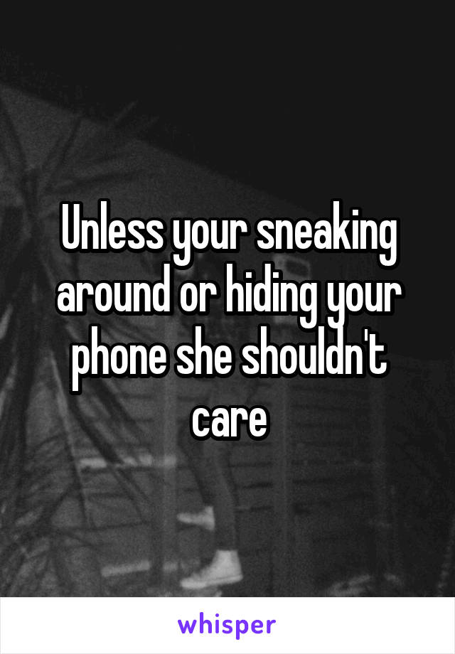 Unless your sneaking around or hiding your phone she shouldn't care