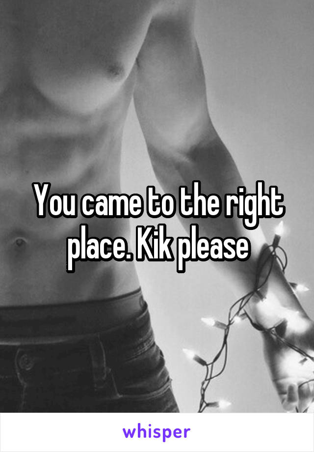 You came to the right place. Kik please