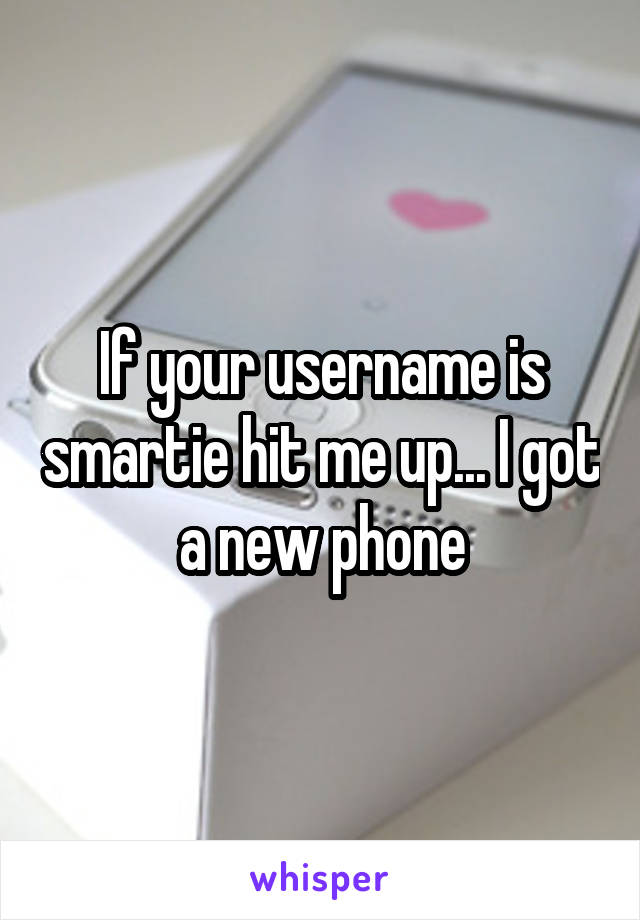 If your username is smartie hit me up... I got a new phone