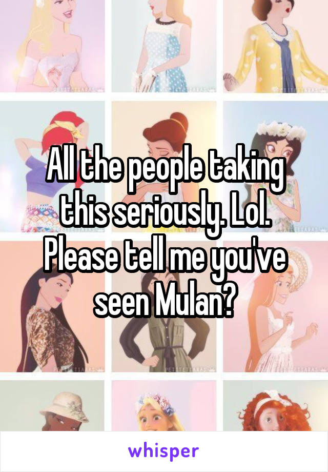 All the people taking this seriously. Lol. Please tell me you've seen Mulan?