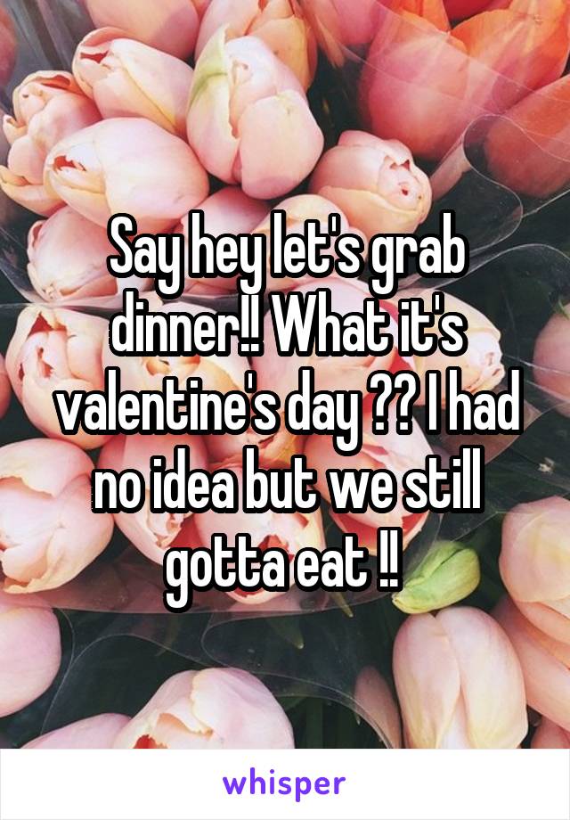 Say hey let's grab dinner!! What it's valentine's day ?? I had no idea but we still gotta eat !! 