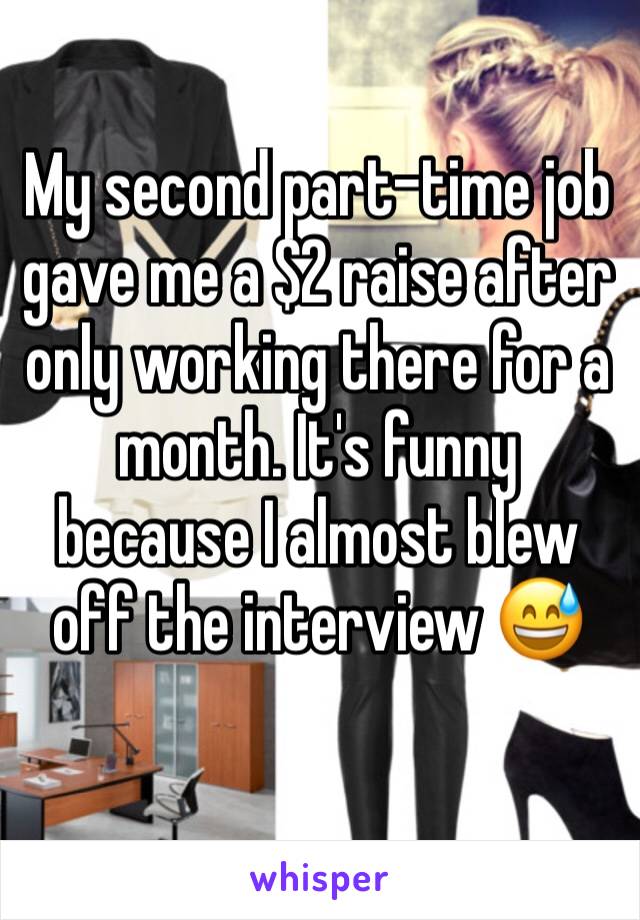 My second part-time job gave me a $2 raise after only working there for a month. It's funny because I almost blew off the interview 😅