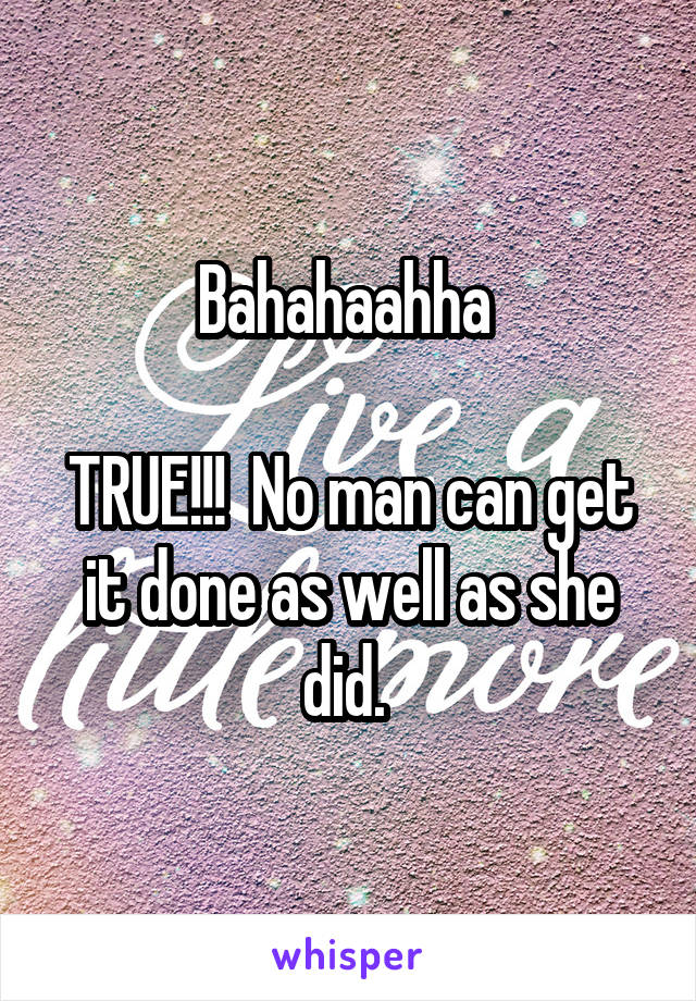 Bahahaahha 

TRUE!!!  No man can get it done as well as she did. 