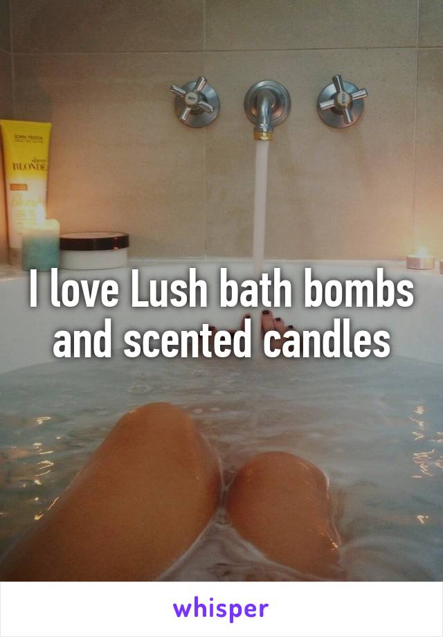 I love Lush bath bombs and scented candles