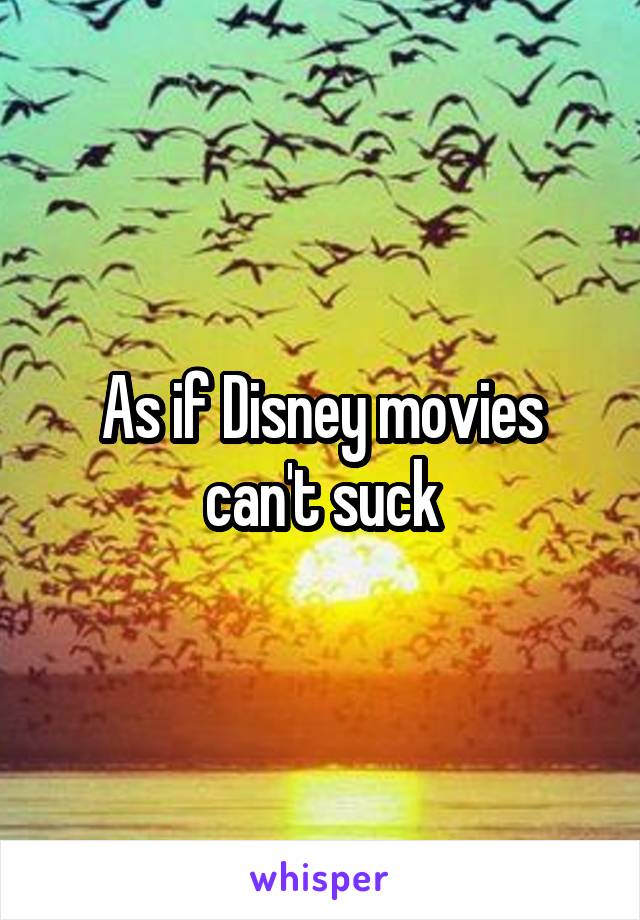 As if Disney movies can't suck