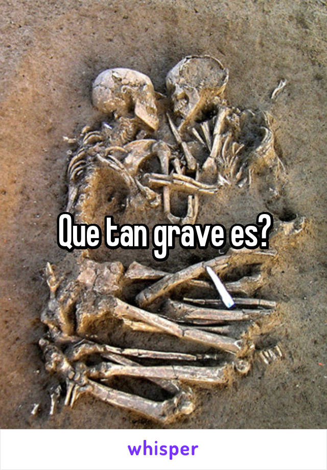 Que tan grave es?