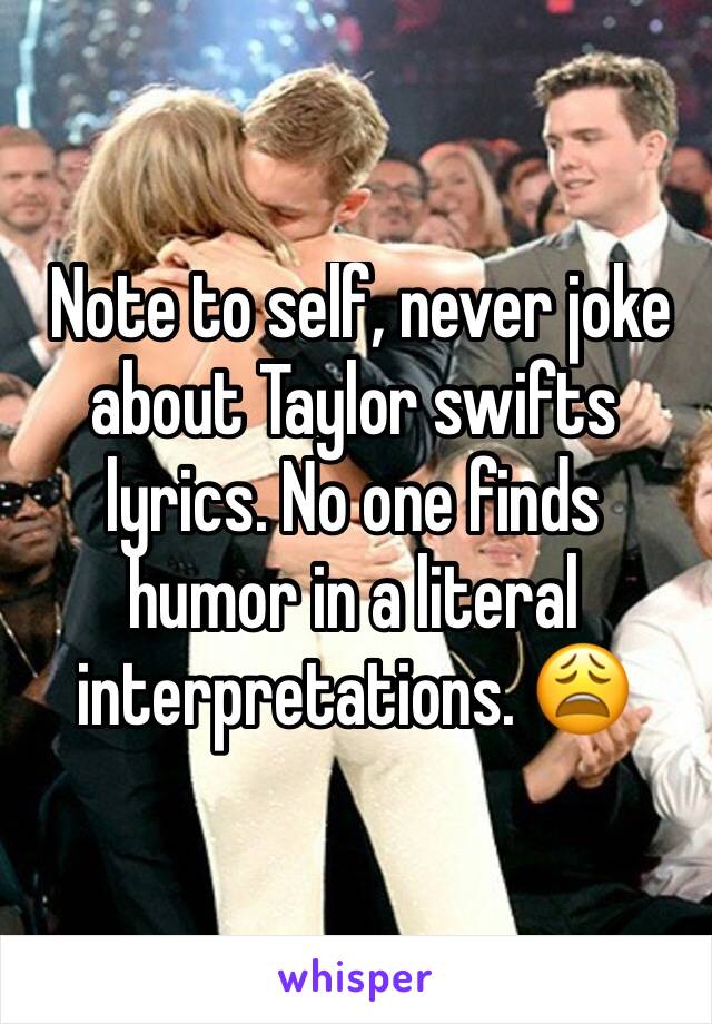  Note to self, never joke about Taylor swifts lyrics. No one finds humor in a literal interpretations. 😩