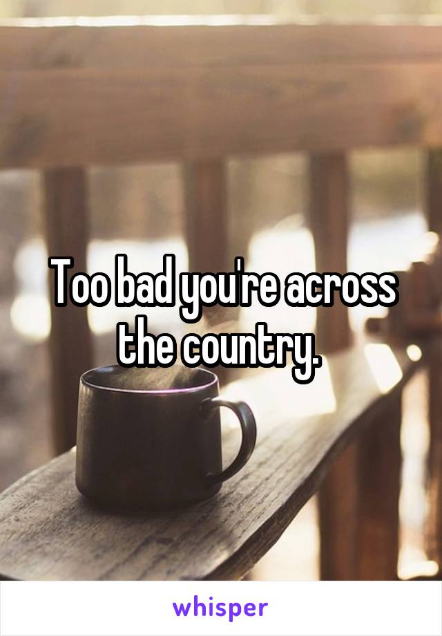 Too bad you're across the country. 