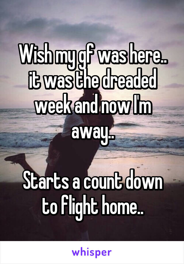 Wish my gf was here.. it was the dreaded week and now I'm away..

Starts a count down to flight home..