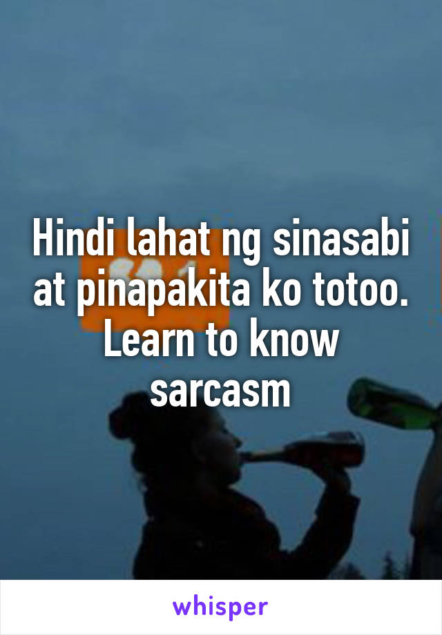 Hindi lahat ng sinasabi at pinapakita ko totoo. Learn to know sarcasm