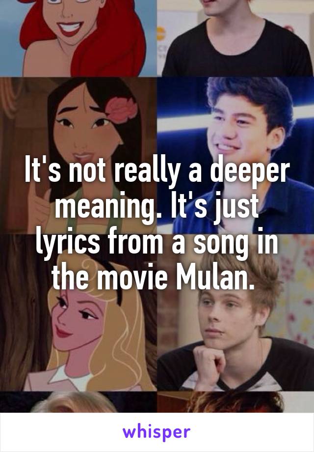 It's not really a deeper meaning. It's just lyrics from a song in the movie Mulan. 