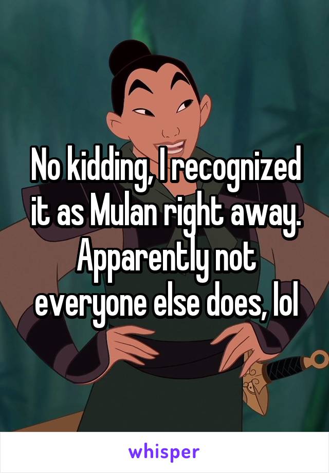 No kidding, I recognized it as Mulan right away. Apparently not everyone else does, lol