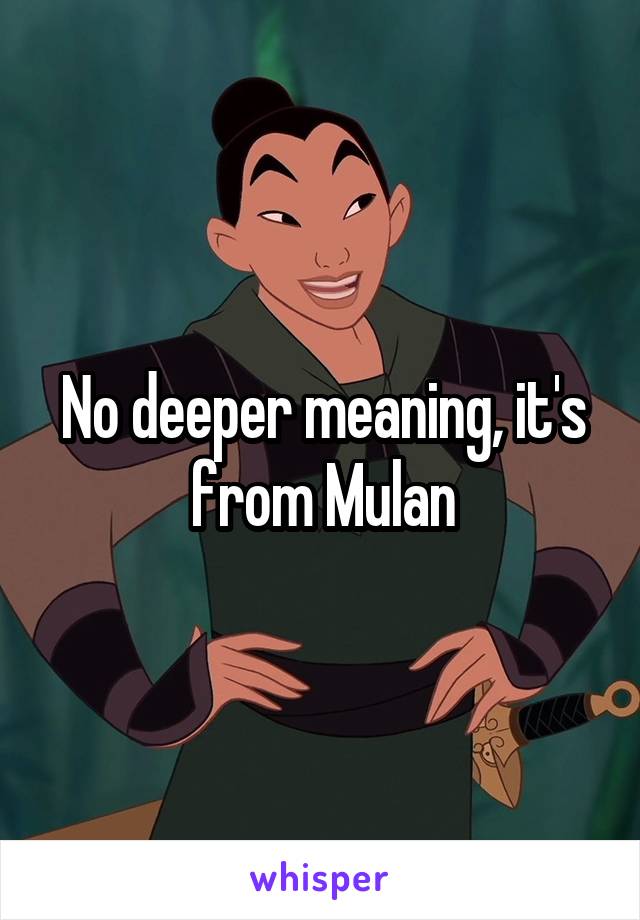 No deeper meaning, it's from Mulan