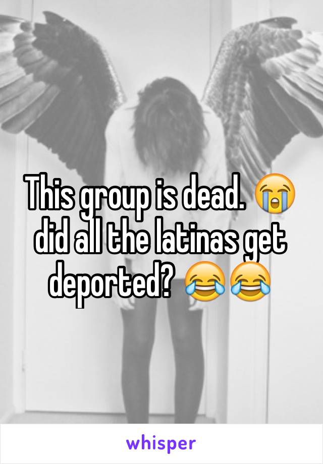 This group is dead. 😭 did all the latinas get deported? 😂😂