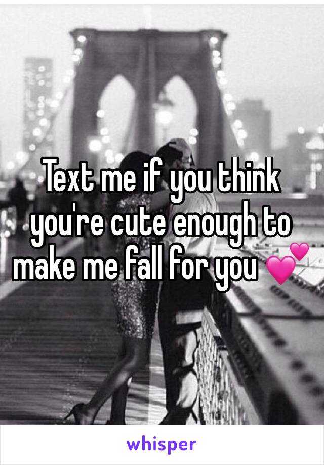 Text me if you think you're cute enough to make me fall for you 💕