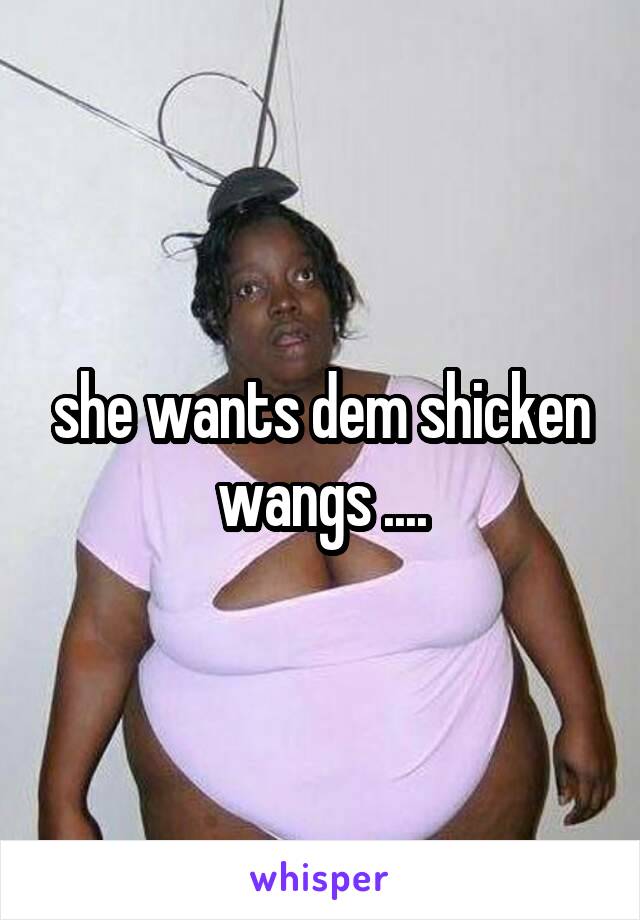 she wants dem shicken wangs ....