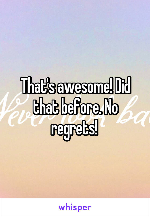 That's awesome! Did that before. No regrets! 