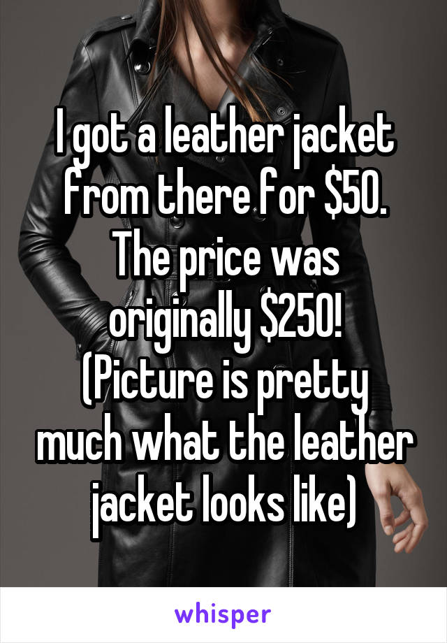 I got a leather jacket from there for $50.
The price was originally $250!
(Picture is pretty much what the leather jacket looks like)