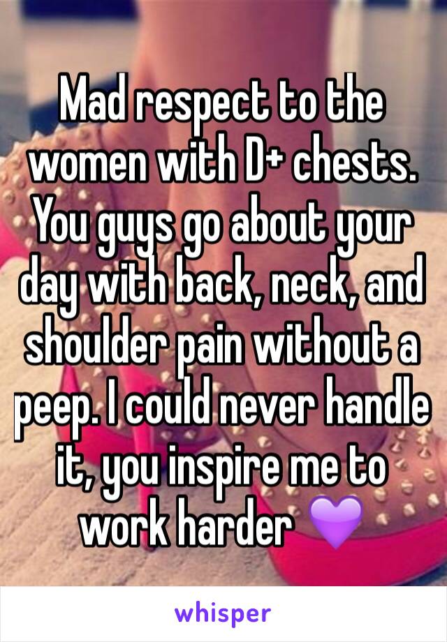 Mad respect to the women with D+ chests. You guys go about your day with back, neck, and shoulder pain without a peep. I could never handle it, you inspire me to work harder 💜