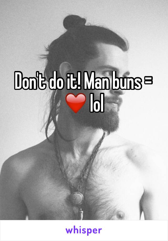 Don't do it! Man buns = ❤️ lol 