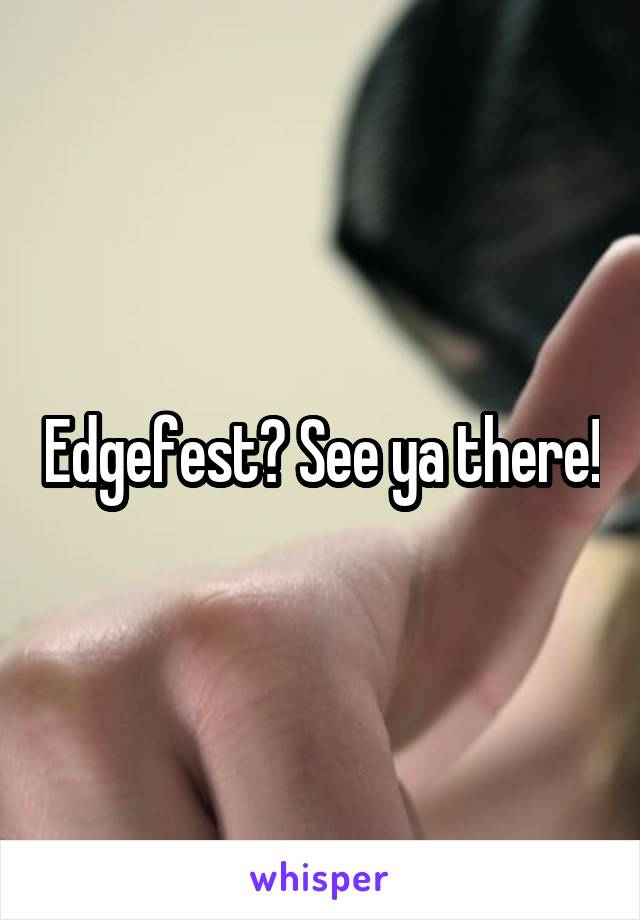 Edgefest? See ya there!