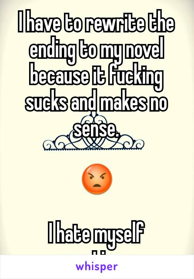 I have to rewrite the ending to my novel because it fucking sucks and makes no sense.

😡

I hate myself sometimes.