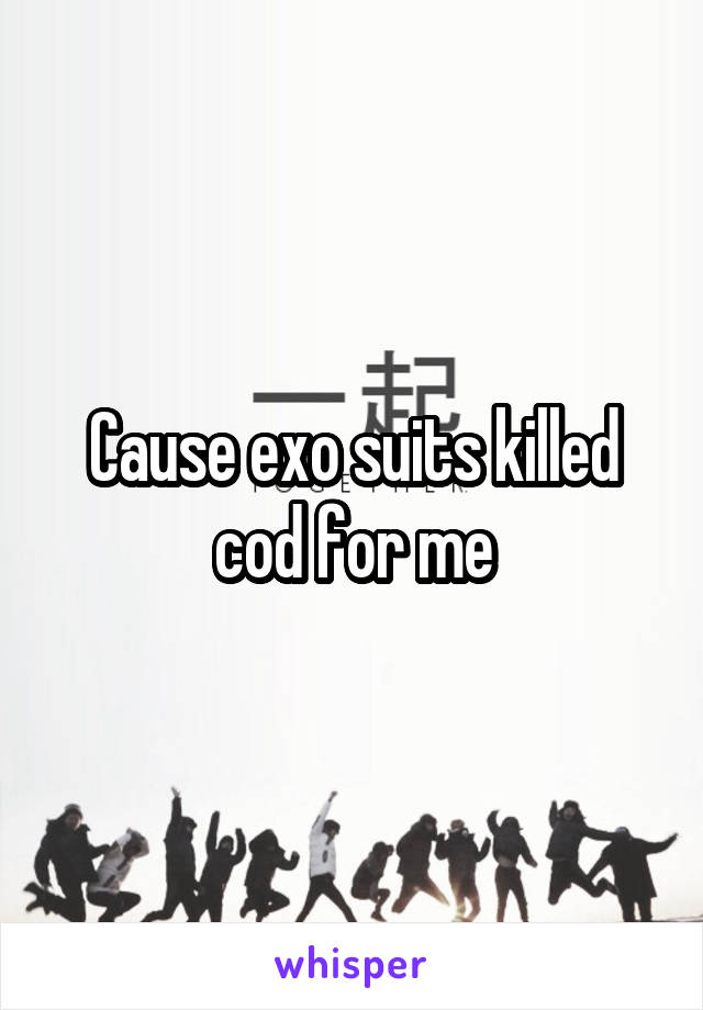 Cause exo suits killed cod for me