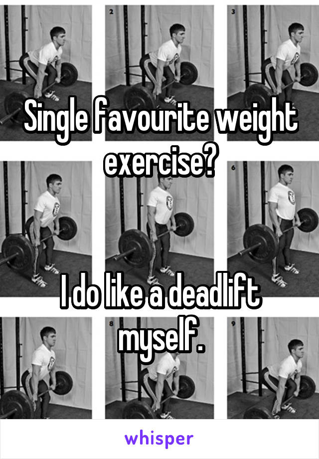 Single favourite weight exercise?


I do like a deadlift myself.