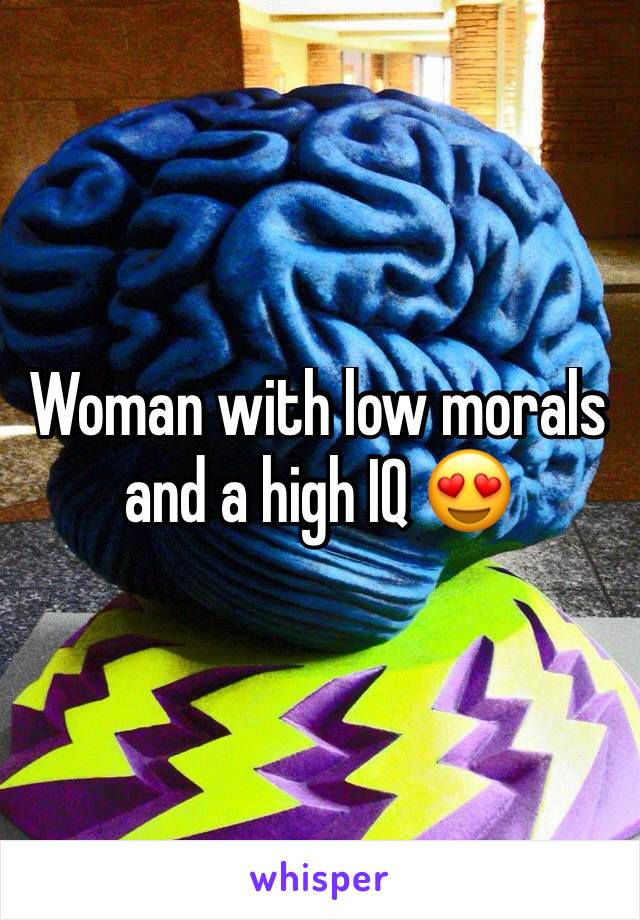 Woman with low morals and a high IQ 😍