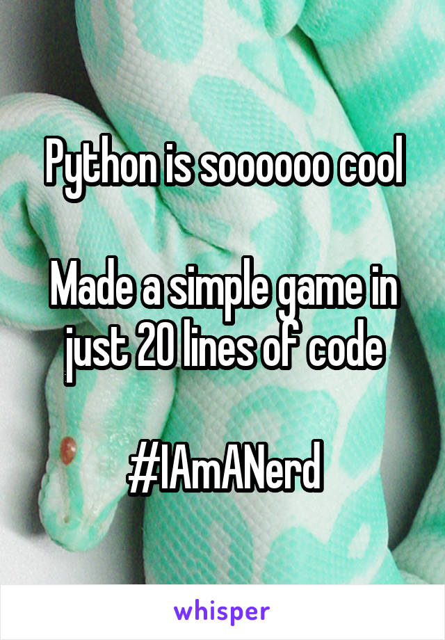 Python is soooooo cool

Made a simple game in just 20 lines of code

#IAmANerd