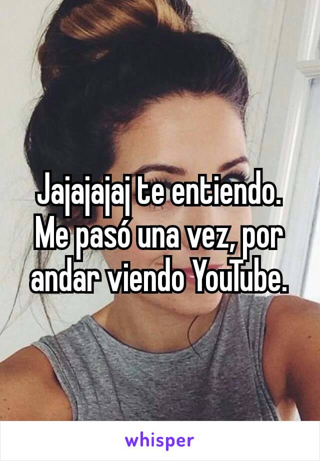 Jajajajaj te entiendo. Me pasó una vez, por andar viendo YouTube.