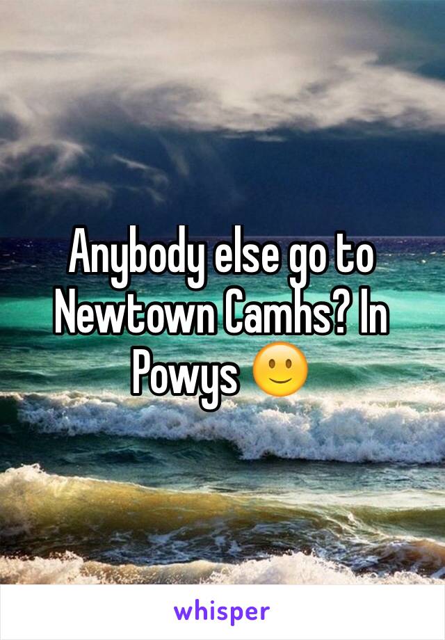 Anybody else go to Newtown Camhs? In Powys 🙂