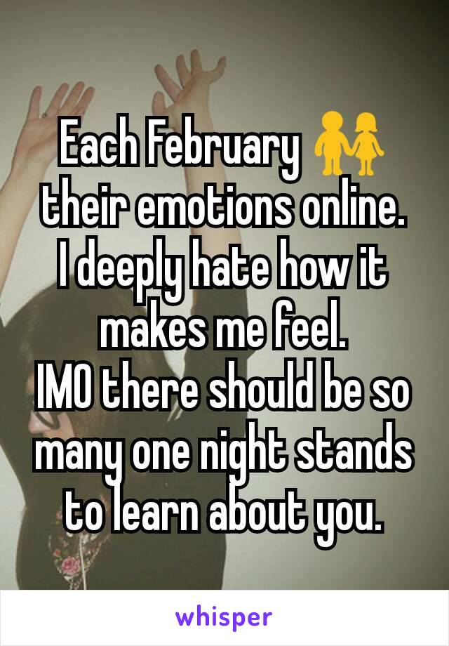 Each February 👫  their emotions online.
I deeply hate how it makes me feel.
IMO there should be so many one night stands to learn about you.