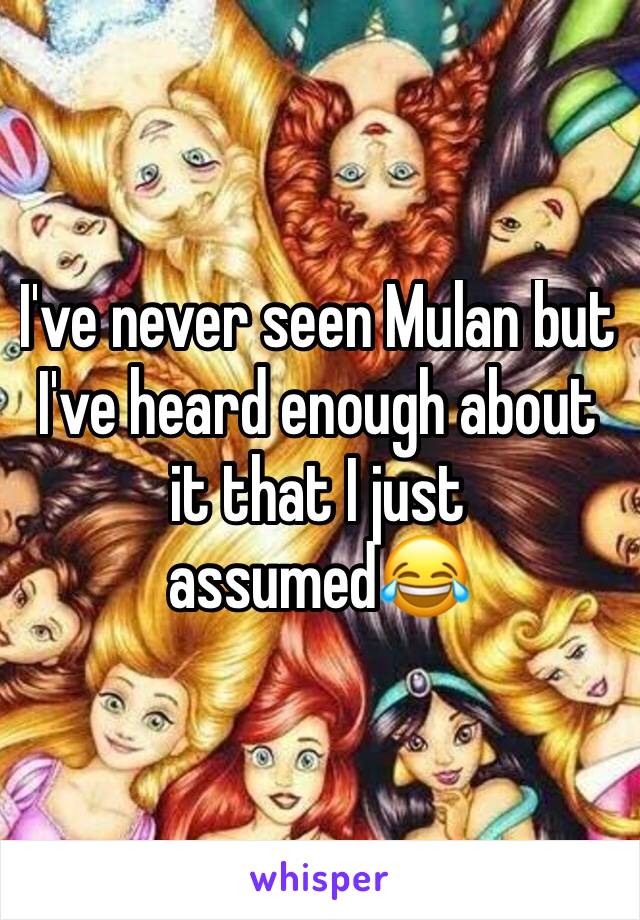 I've never seen Mulan but I've heard enough about it that I just assumed😂