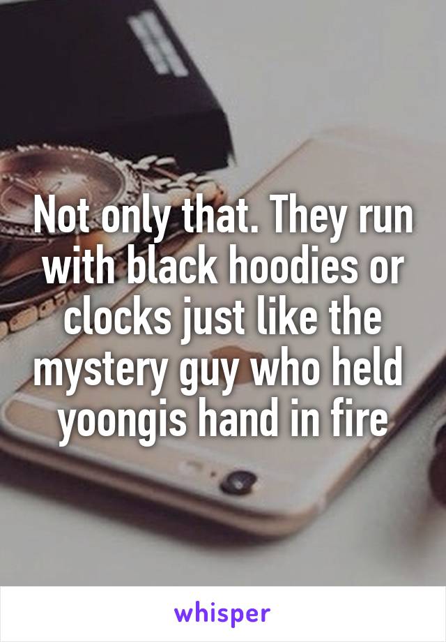 Not only that. They run with black hoodies or clocks just like the mystery guy who held  yoongis hand in fire