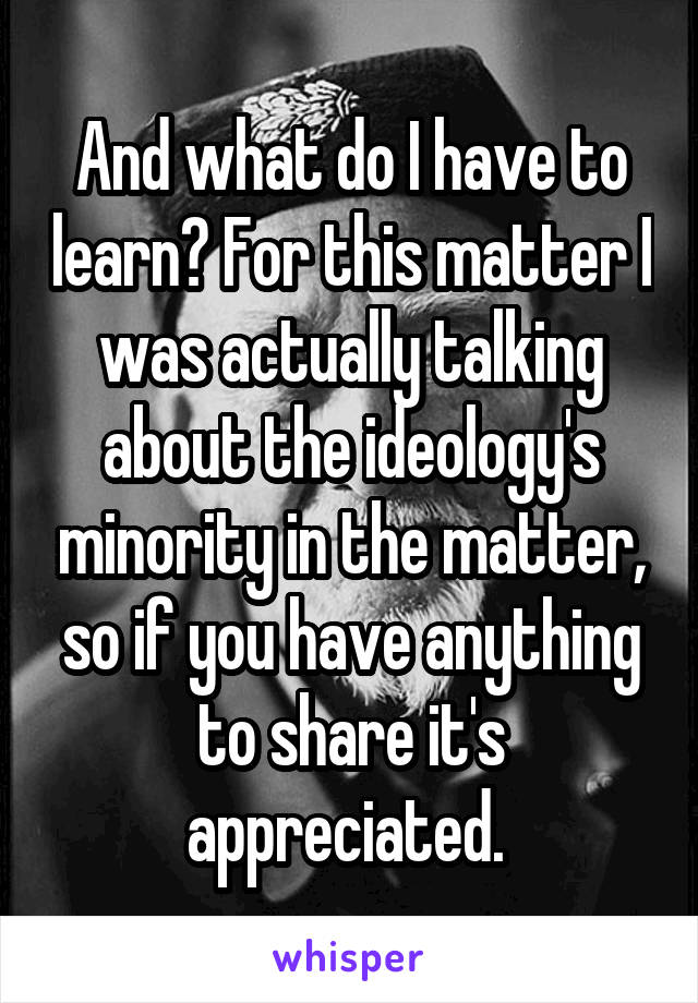 And what do I have to learn? For this matter I was actually talking about the ideology's minority in the matter, so if you have anything to share it's appreciated. 